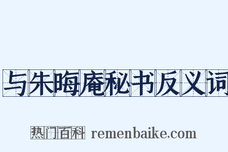 与朱晦庵秘书反义词是什么意思的图片